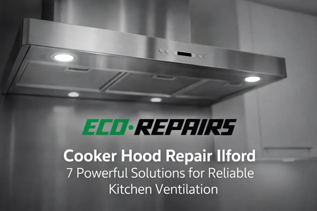 Cooker hood repair Ilford 7 Powerful Solutions for Reliable Kitchen Ventilation